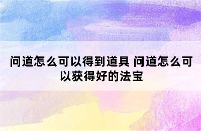 问道怎么可以得到道具 问道怎么可以获得好的法宝